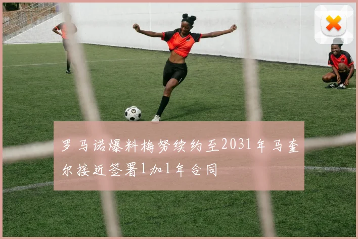 罗马诺爆料梅努续约至2031年马奎尔接近签署1加1年合同