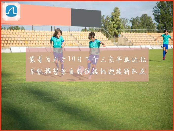 蒙哥马利于10日下午三点半抵达北京张稀哲亲自前往接机迎接新队友