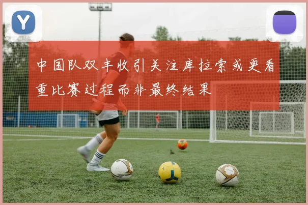中国队双丰收引关注库拉索或更看重比赛过程而非最终结果