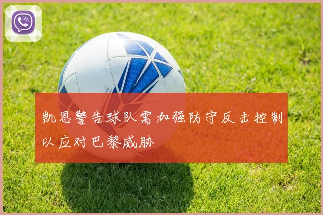 凯恩警告球队需加强防守反击控制以应对巴黎威胁
