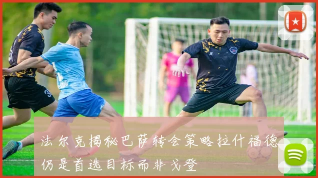 法尔克揭秘巴萨转会策略拉什福德仍是首选目标而非戈登