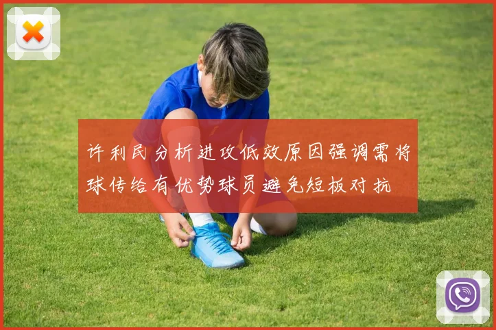 许利民分析进攻低效原因强调需将球传给有优势球员避免短板对抗
