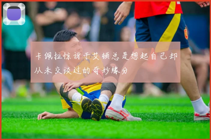 卡佩拉惊讶于艾顿总是想起自己却从未交谈过的奇妙缘分